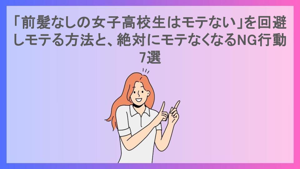 「前髪なしの女子高校生はモテない」を回避しモテる方法と、絶対にモテなくなるNG行動7選